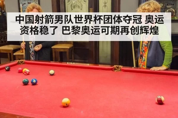 中国射箭男队世界杯团体夺冠 奥运资格稳了 巴黎奥运可期再创辉煌