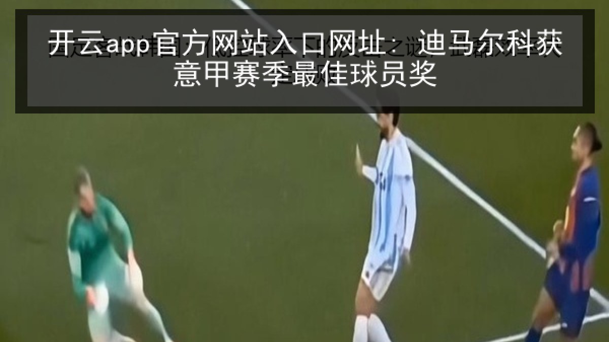 开云app官方网站入口网址: 迪马尔科获意甲赛季最佳球员奖