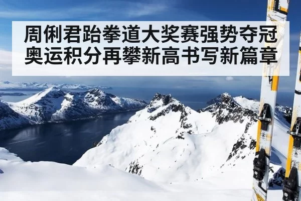 周俐君跆拳道大奖赛强势夺冠奥运积分再攀新高书写新篇章
