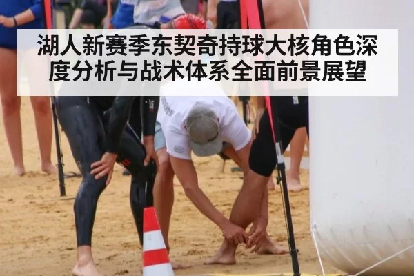 湖人新赛季东契奇持球大核角色深度分析与战术体系全面前景展望